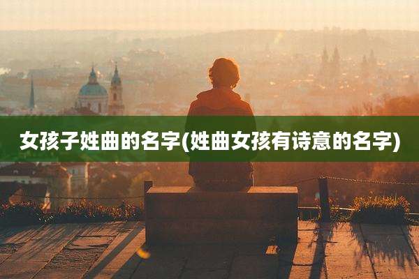 女孩子姓曲的名字(姓曲女孩有诗意的名字)