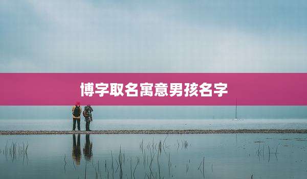 博字取名寓意男孩名字