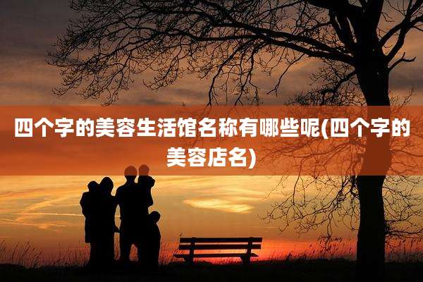 四个字的美容生活馆名称有哪些呢(四个字的美容店名)