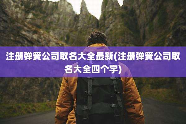 注册弹簧公司取名大全最新(注册弹簧公司取名大全四个字)