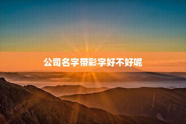 公司名字带彩字好不好呢