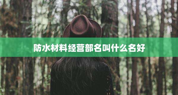 防水材料经营部名叫什么名好