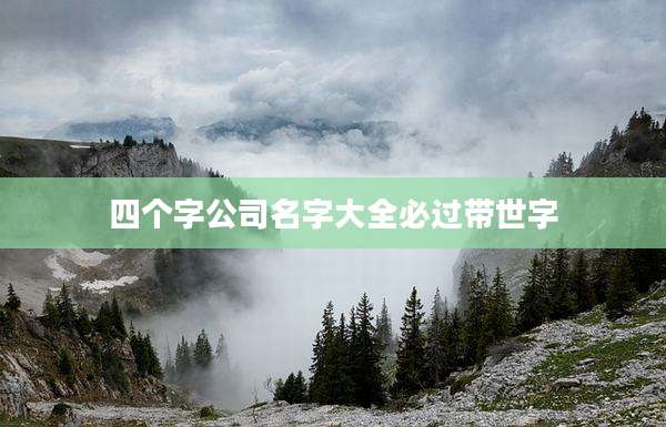 四个字公司名字大全必过带世字