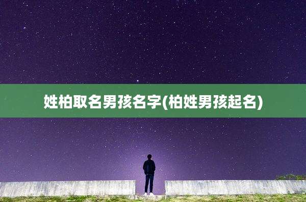 姓柏取名男孩名字(柏姓男孩起名)