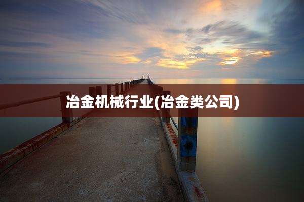冶金机械行业(冶金类公司)
