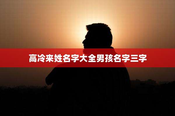 高冷来姓名字大全男孩名字三字