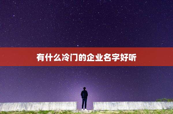 有什么冷门的企业名字好听