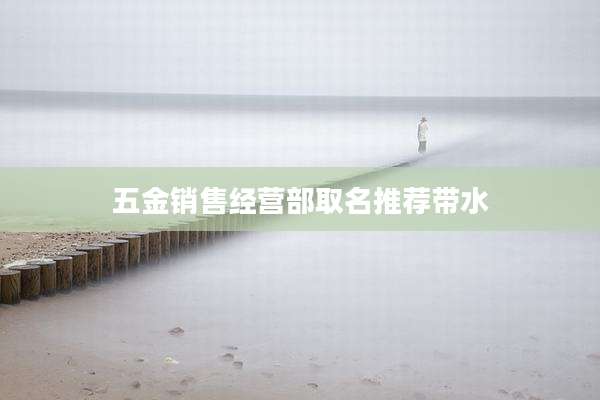 五金销售经营部取名推荐带水