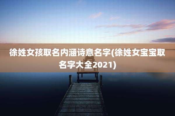 徐姓女孩取名内涵诗意名字(徐姓女宝宝取名字大全2021)