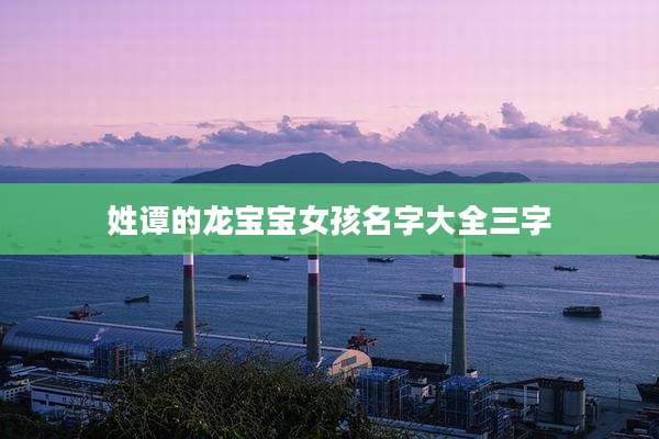 姓谭的龙宝宝女孩名字大全三字