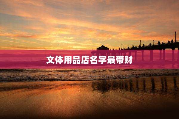 文体用品店名字最带财