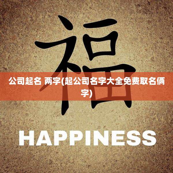 公司起名 两字(起公司名字大全免费取名俩字)