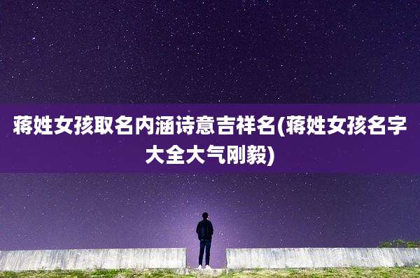 蒋姓女孩取名内涵诗意吉祥名(蒋姓女孩名字大全大气刚毅)
