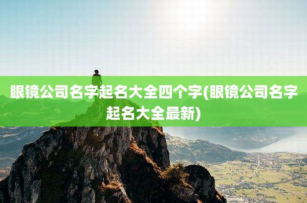 眼镜公司名字起名大全四个字(眼镜公司名字起名大全最新)