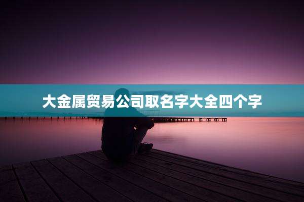 大金属贸易公司取名字大全四个字