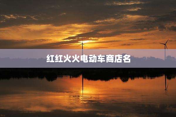 红红火火电动车商店名