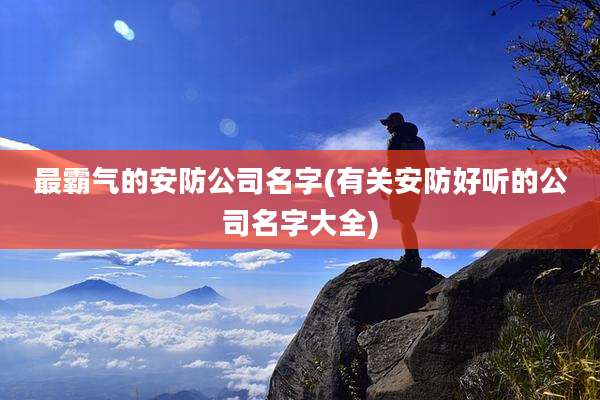 最霸气的安防公司名字(有关安防好听的公司名字大全)