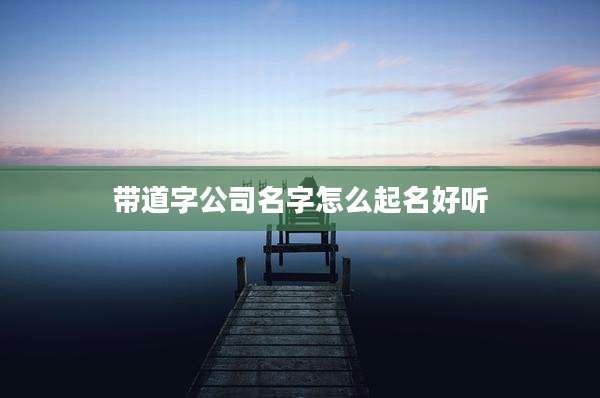带道字公司名字怎么起名好听