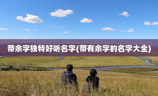 带余字独特好听名字(带有余字的名字大全)
