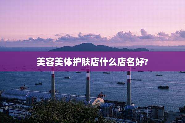 美容美体护肤店什么店名好?