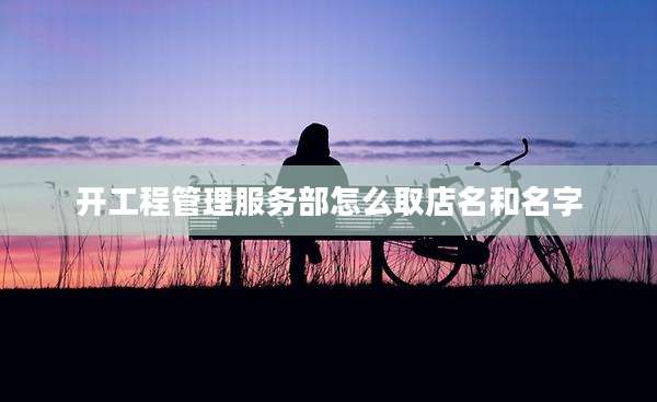 开工程管理服务部怎么取店名和名字