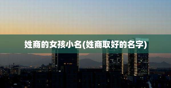 姓商的女孩小名(姓商取好的名字)