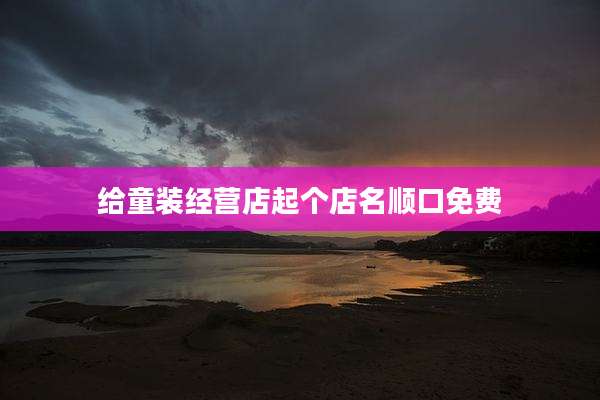 给童装经营店起个店名顺口免费