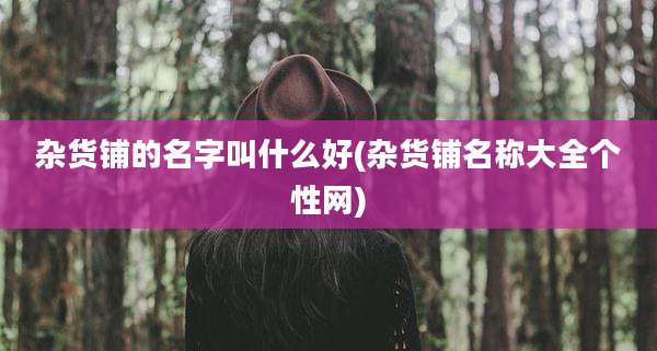 杂货铺的名字叫什么好(杂货铺名称大全个性网)