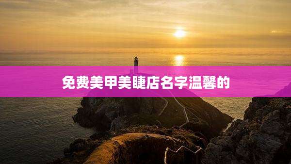 免费美甲美睫店名字温馨的