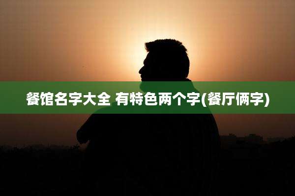 餐馆名字大全 有特色两个字(餐厅俩字)