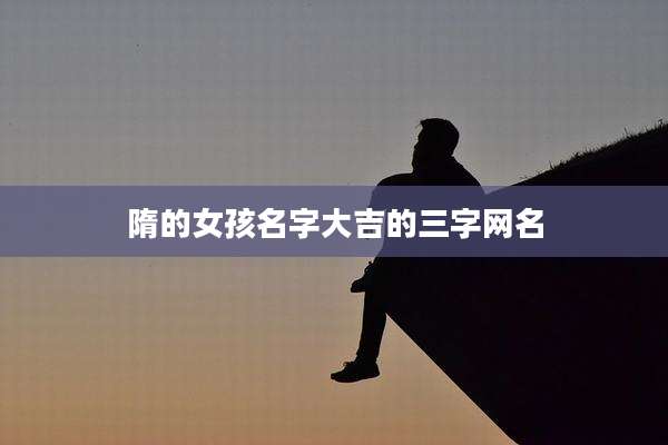 隋的女孩名字大吉的三字网名