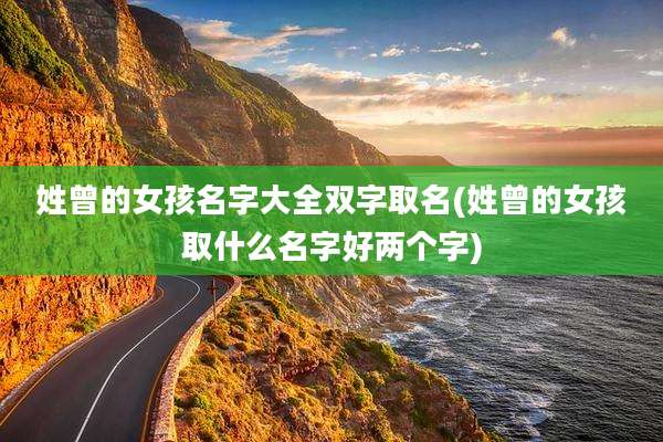 姓曾的女孩名字大全双字取名(姓曾的女孩取什么名字好两个字)