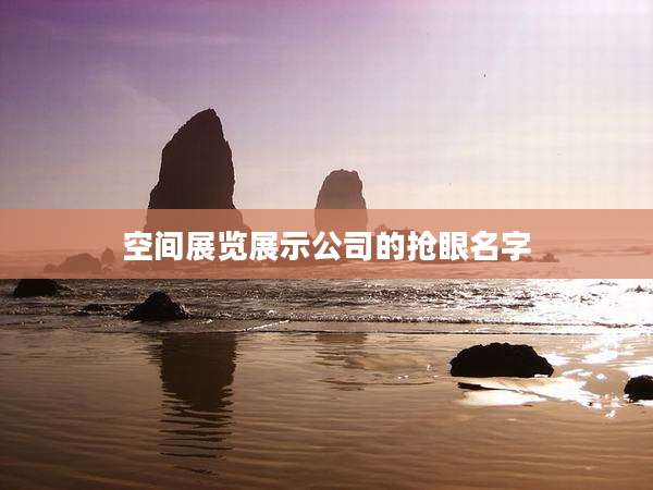空间展览展示公司的抢眼名字