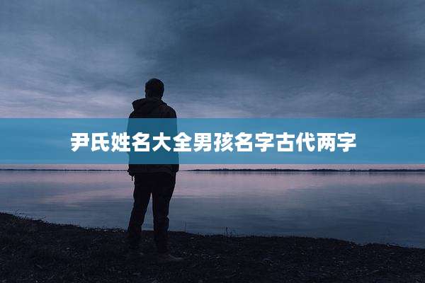 尹氏姓名大全男孩名字古代两字