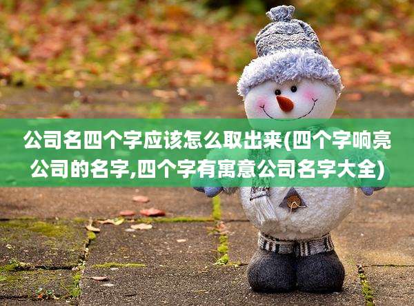 公司名四个字应该怎么取出来(四个字响亮公司的名字,四个字有寓意公司名字大全)