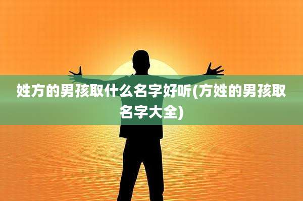 姓方的男孩取什么名字好听(方姓的男孩取名字大全)
