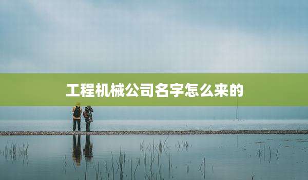 工程机械公司名字怎么来的