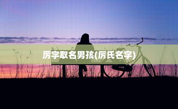 厉字取名男孩(厉氏名字)