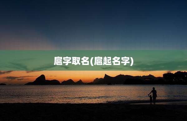 扈字取名(扈起名字)