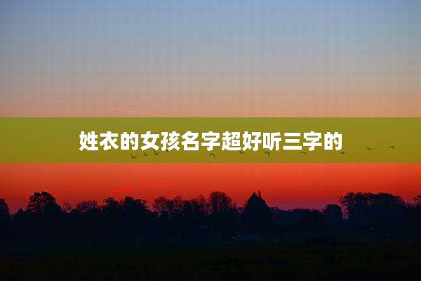 姓衣的女孩名字超好听三字的