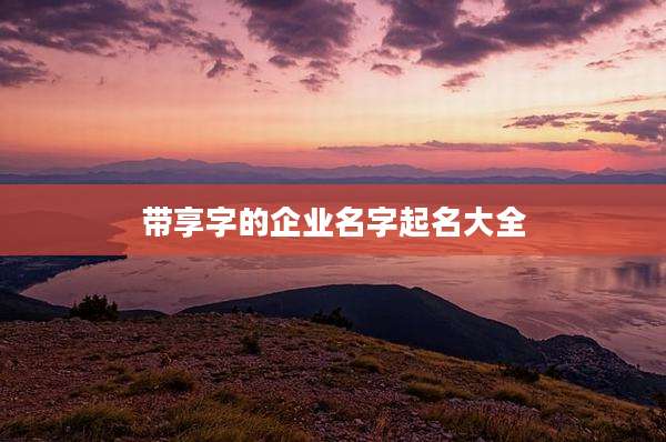 带享字的企业名字起名大全