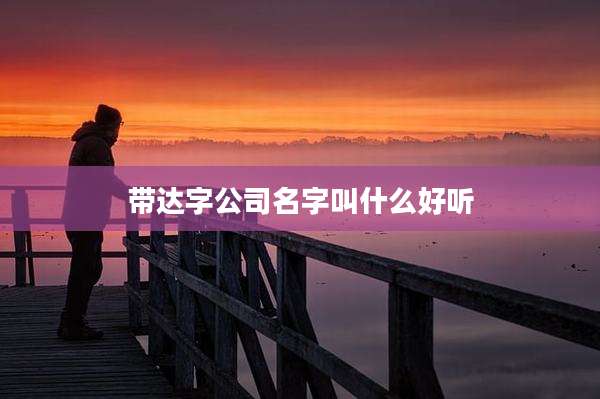 带达字公司名字叫什么好听