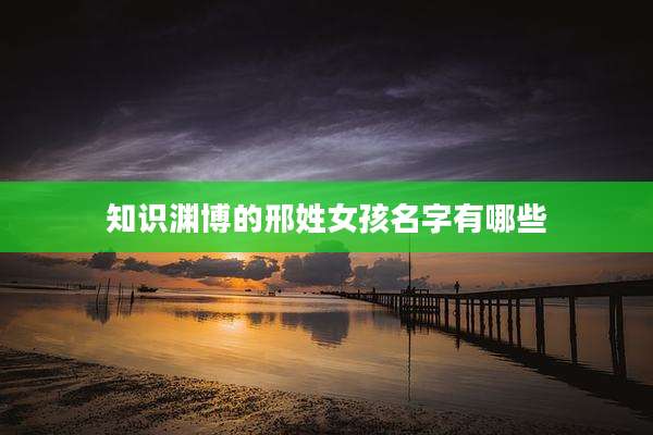 知识渊博的邢姓女孩名字有哪些