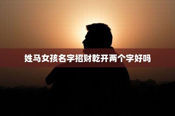 姓马女孩名字招财乾开两个字好吗