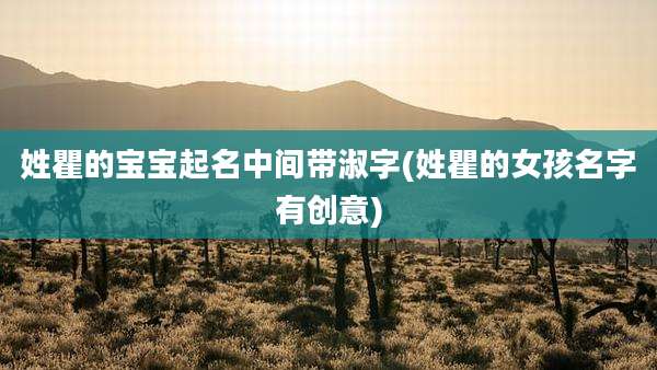 姓瞿的宝宝起名中间带淑字(姓瞿的女孩名字有创意)