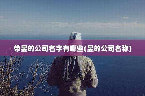 带昱的公司名字有哪些(昱的公司名称)