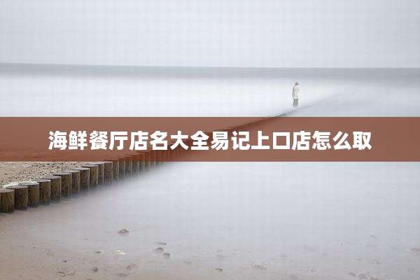 海鲜餐厅店名大全易记上口店怎么取