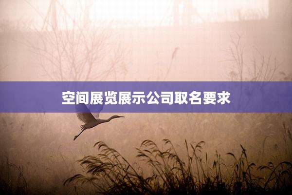空间展览展示公司取名要求