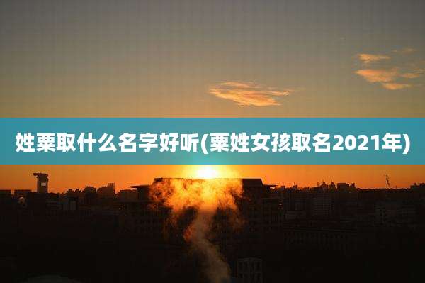 姓粟取什么名字好听(粟姓女孩取名2021年)