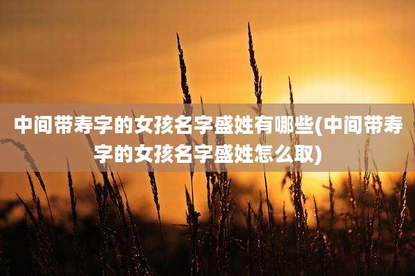 中间带寿字的女孩名字盛姓有哪些(中间带寿字的女孩名字盛姓怎么取)